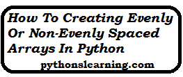 You are currently viewing How to Creating Evenly or Non-Evenly Spaced Arrays in python