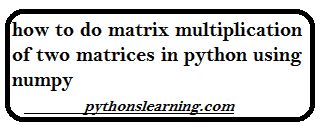 how to do matrix multiplication of two matrices in python using numpy